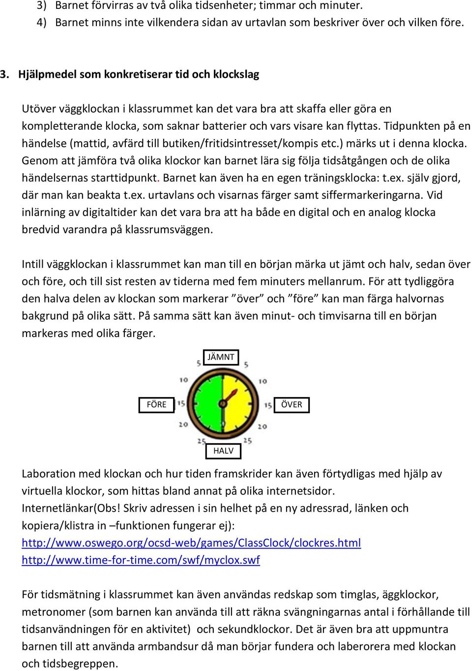 Tidpunkten på en händelse (mattid, avfärd till butiken/fritidsintresset/kompis etc.) märks ut i denna klocka.