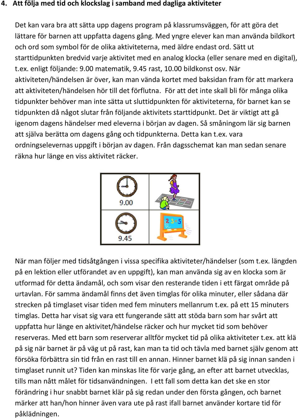 Sätt ut starttidpunkten bredvid varje aktivitet med en analog klocka (eller senare med en digital), t.ex. enligt följande: 9.00 matematik, 9.45 rast, 10.00 bildkonst osv.