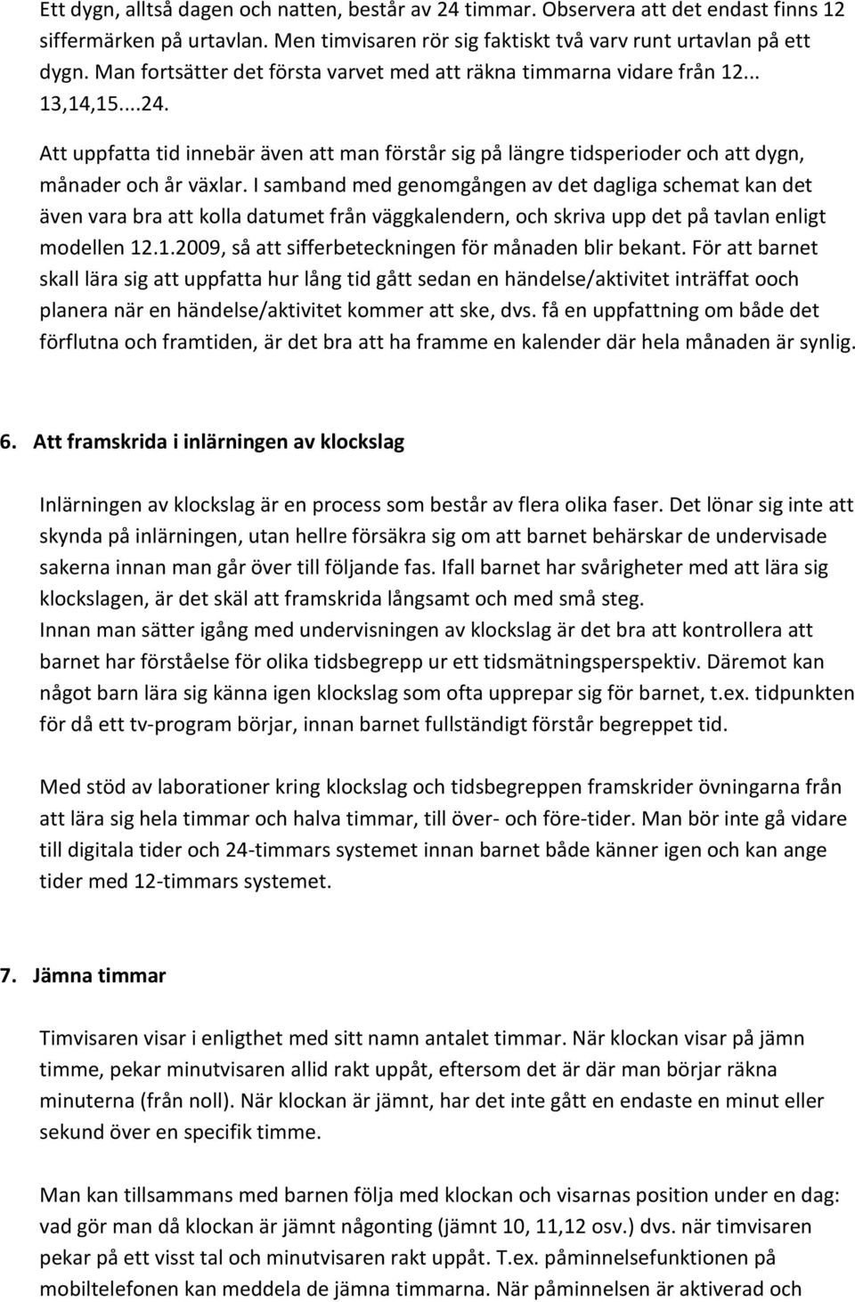 I samband med genomgången av det dagliga schemat kan det även vara bra att kolla datumet från väggkalendern, och skriva upp det på tavlan enligt modellen 12