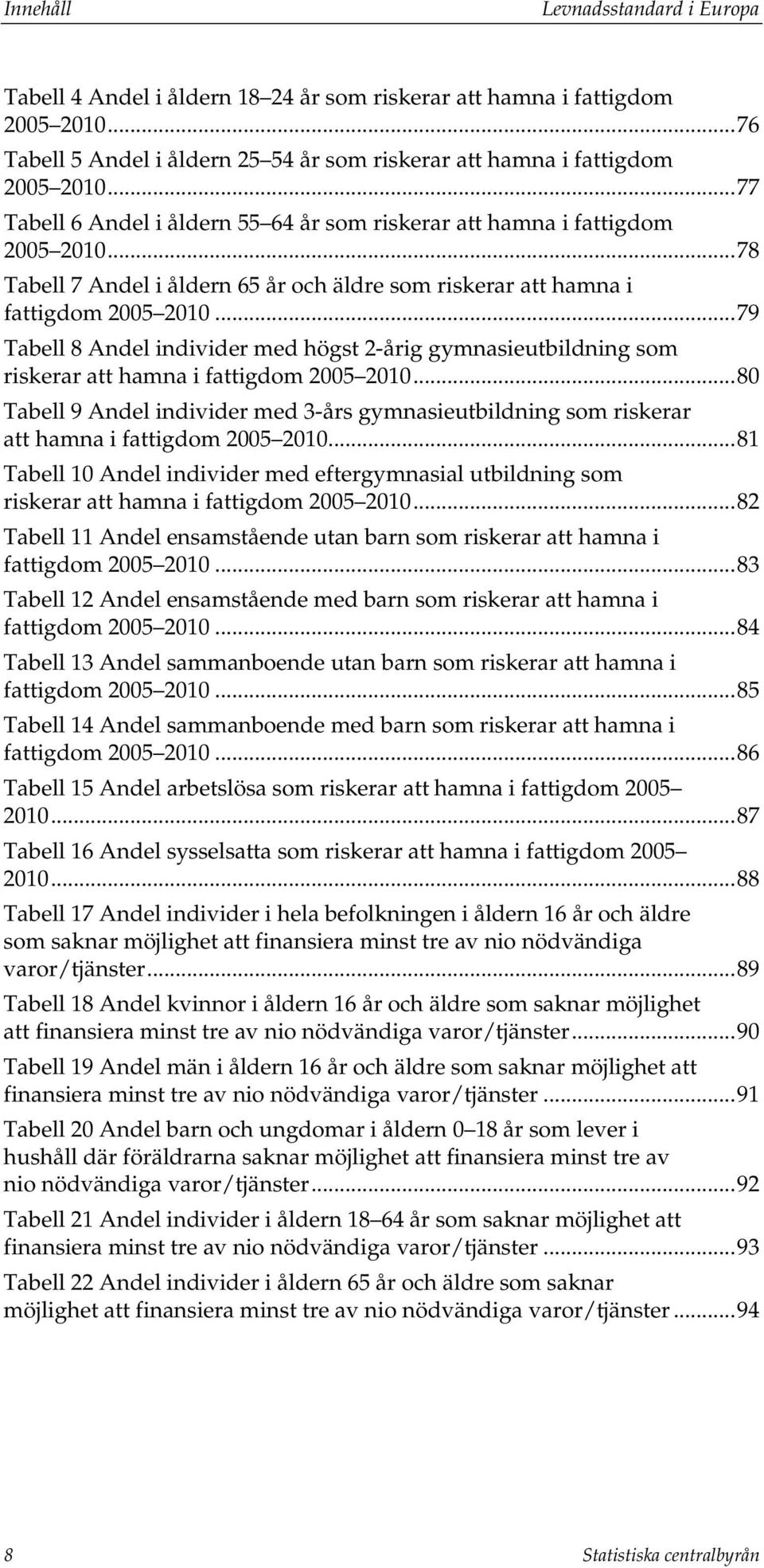 .. 79 Tabell 8 Andel individer med högst 2-årig gymnasieutbildning som riskerar att hamna i fattigdom 2005 2010.