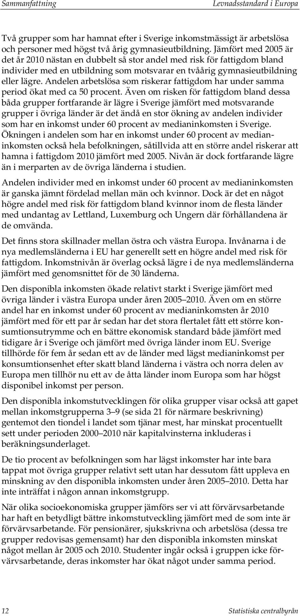 Andelen arbetslösa som riskerar fattigdom har under samma period ökat med ca 50 procent.