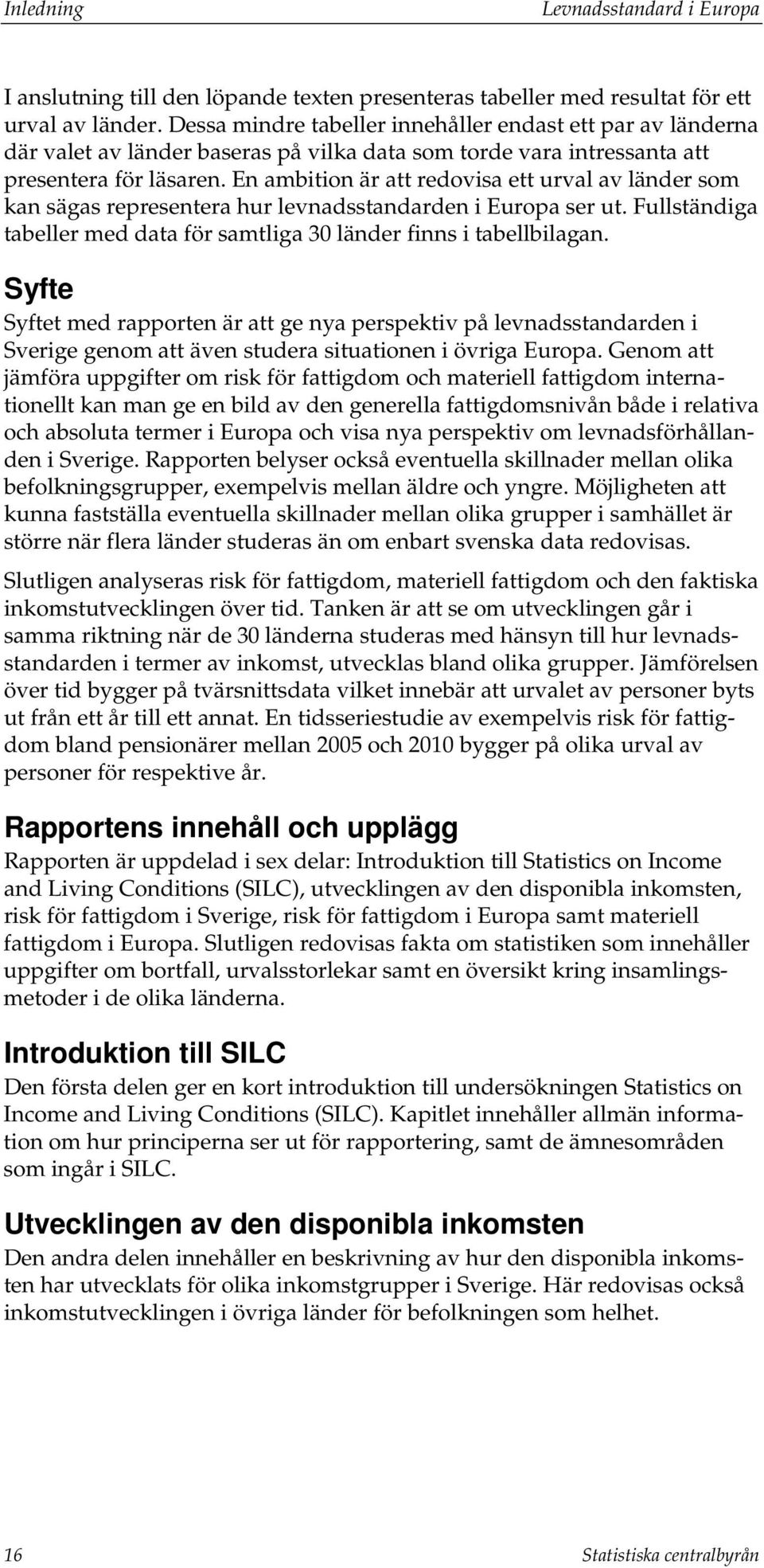 En ambition är att redovisa ett urval av länder som kan sägas representera hur levnadsstandarden i Europa ser ut. Fullständiga tabeller med data för samtliga 30 länder finns i tabellbilagan.