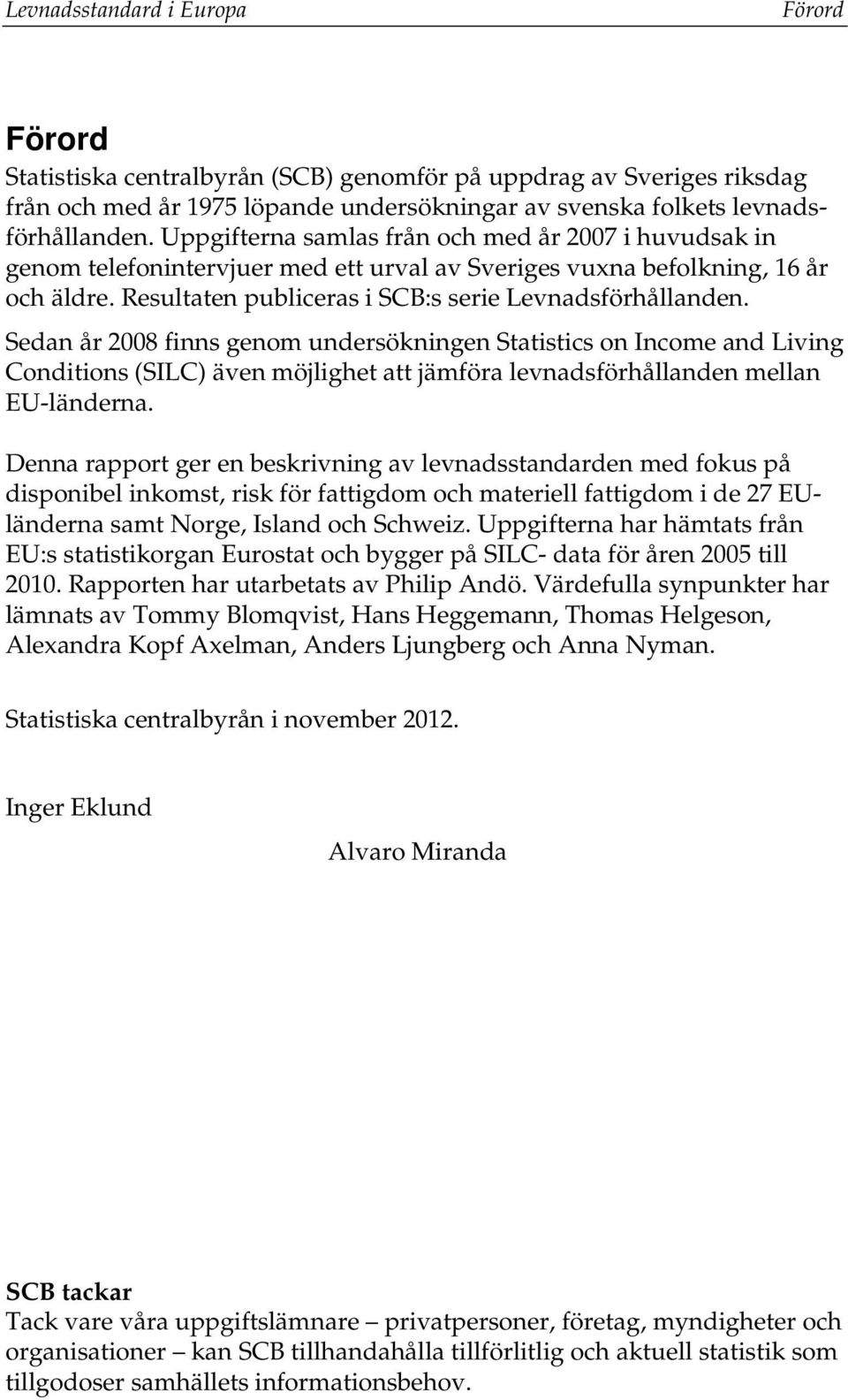 Sedan år 2008 finns genom undersökningen Statistics on Income and Living Conditions (SILC) även möjlighet att jämföra levnadsförhållanden mellan EU-länderna.