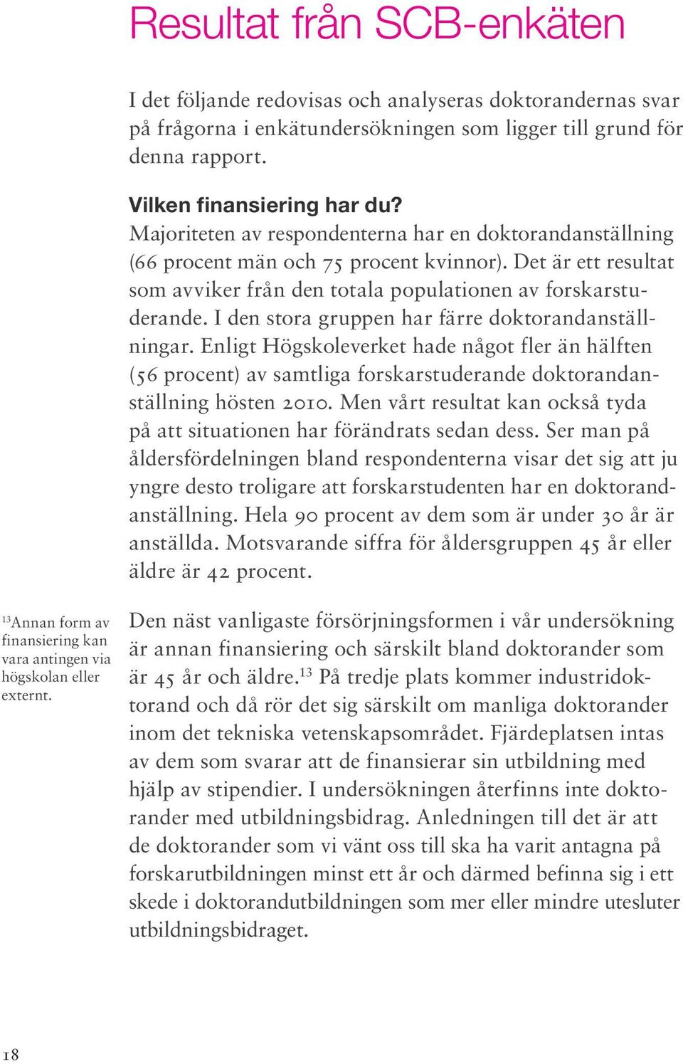 I den stora gruppen har färre doktorandanställningar. Enligt Högskoleverket hade något fler än hälften (56 procent) av samtliga forskarstuderande doktorandanställning hösten 2010.