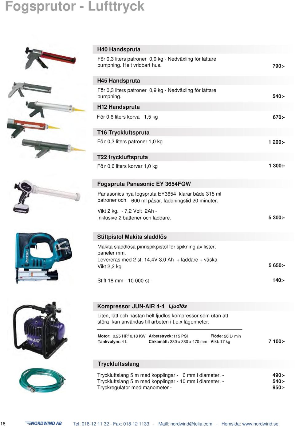 790:- 540:- H12 Handspruta För 0,6 liters korva 1,5 kg 670:- T16 Tryckluftspruta Fö r 0,3 liters patroner 1,0 kg 1 200:- T22 tryckluftspruta Fö r 0,6 liters korvar 1,0 kg 1 300:- Fogspruta Panasonic