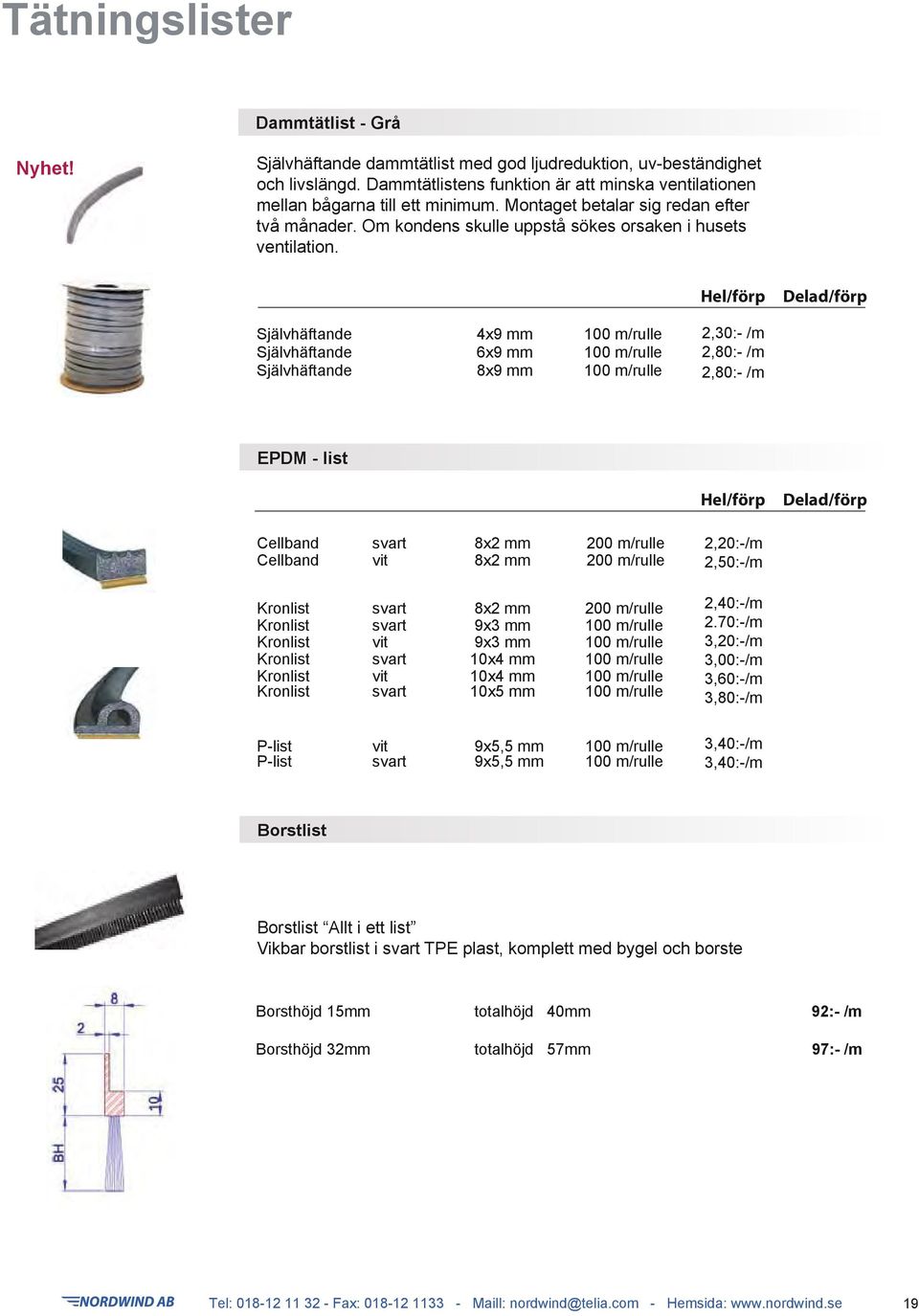 Hel/förp Delad/förp Självhäftande 4x9 mm 100 m/rulle Självhäftande 6x9 mm 100 m/rulle Självhäftande 8x9 mm 100 m/rulle 2,30:- /m 2,80:- /m 2,80:- /m EPDM - list Hel/förp Delad/förp Cellband svart 8x2