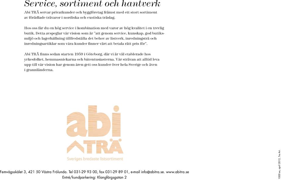 Detta avspeglar vår vision som är att genom service, kunskap, god butiksmiljö och lagerhållning tillfredställa det behov av listverk, inredningsträ och inredningsartiklar som våra kunder finner värt