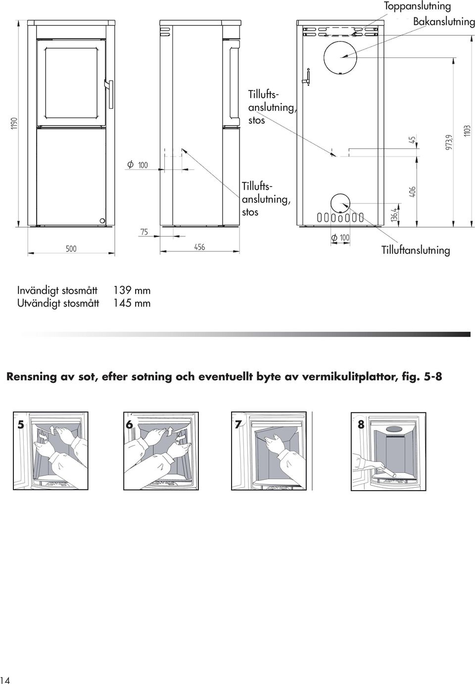 stosmått Utvändigt stosmått 139 mm 145 mm Rensning av sot,