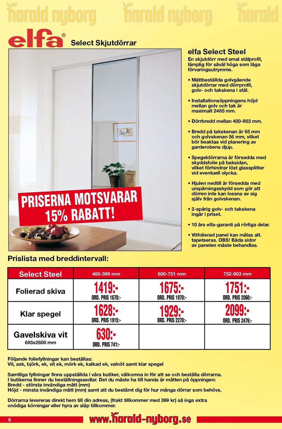 Bredd på takskenan är 85 mm och golvskenan 56 mm, vilket bör beaktas vid planering av garderobens djup.