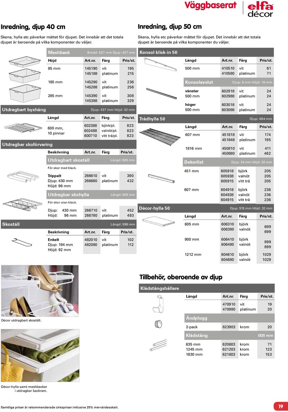 Meshback Bredd: 527 mm Djup: 427 mm Konsol klick-in 50 85 mm 4590 4588 95 25 500 mm 4050 40580 6 7 Utdragbart byxhäng Utdragbar skoförvaring Skoställ 85 mm 45290 45288 285 mm 45390 45388 Djup: 437 mm