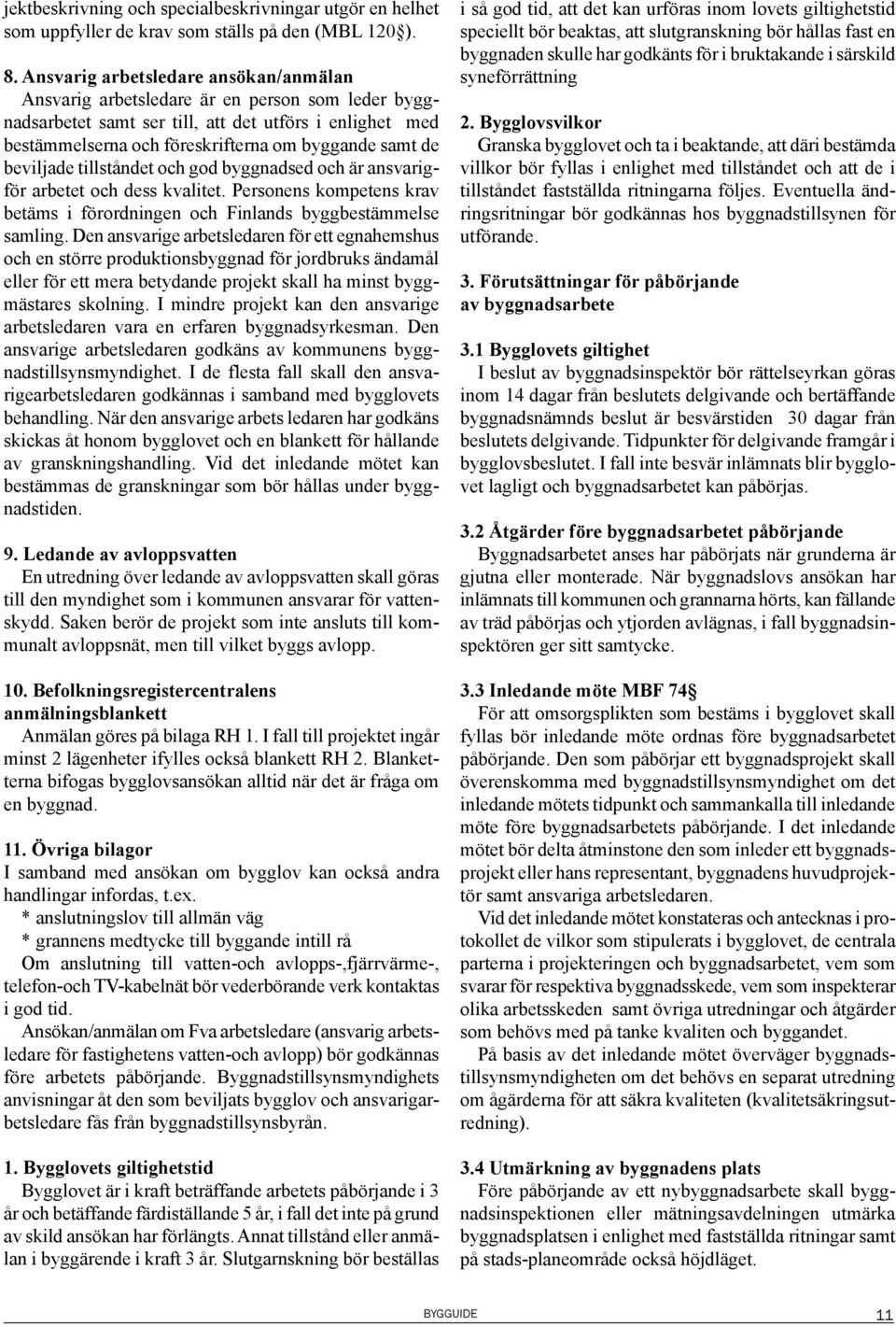 beviljade tillståndet och god byggnadsed och är ansvarigför arbetet och dess kvalitet. Personens kompetens krav betäms i förordningen och Finlands byggbestämmelse samling.