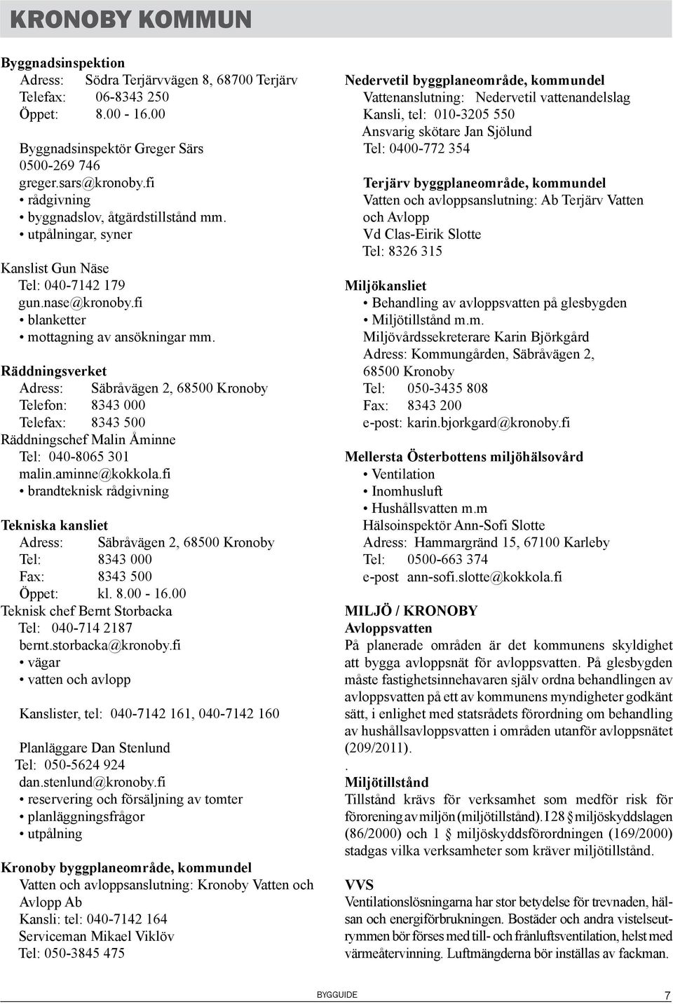 Räddningsverket Adress: Säbråvägen 2, 68500 Kronoby Telefon: 8343 000 Telefax: 8343 500 Räddningschef Malin Åminne Tel: 040-8065 301 malin.aminne@kokkola.