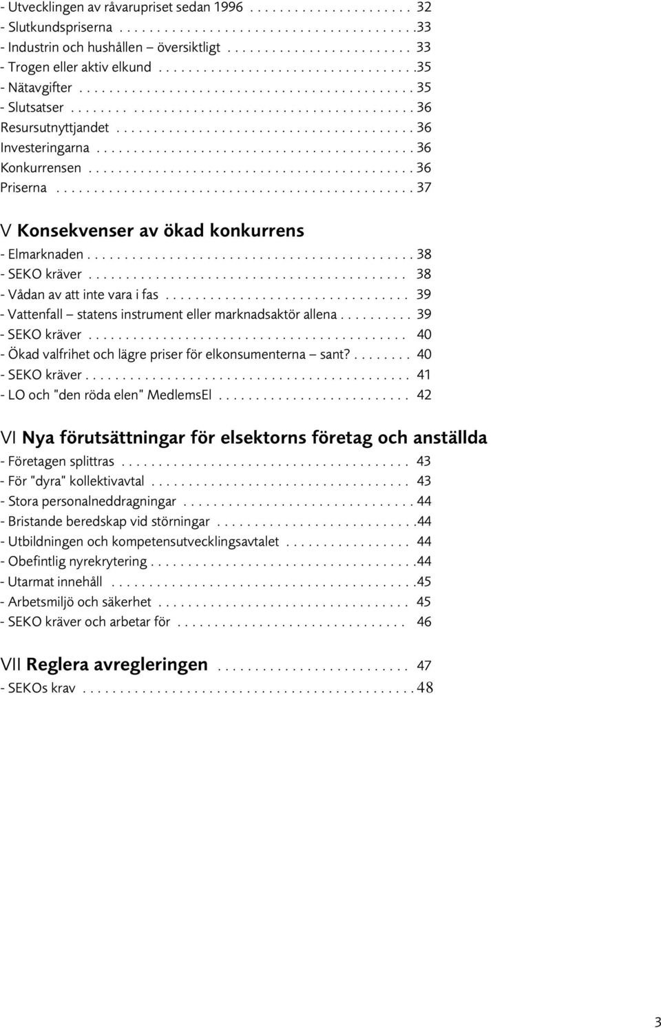 .......................................... 36 Konkurrensen............................................ 36 Priserna................................................ 37 V Konsekvenser av ökad konkurrens - Elmarknaden.