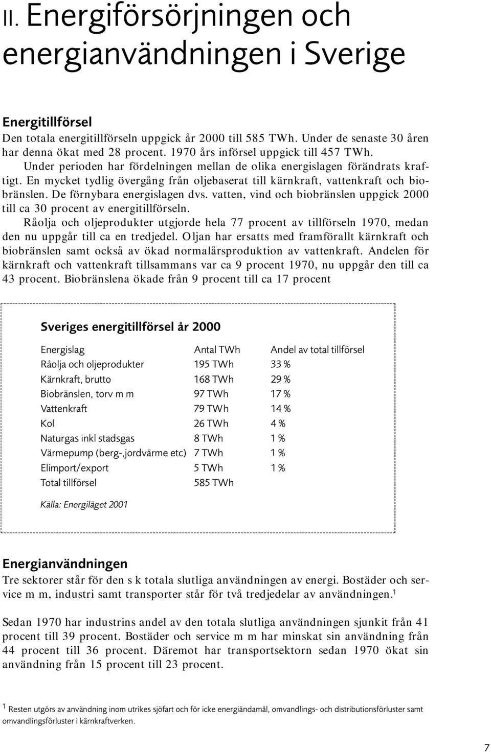 En mycket tydlig övergång från oljebaserat till kärnkraft, vattenkraft och biobränslen. De förnybara energislagen dvs.