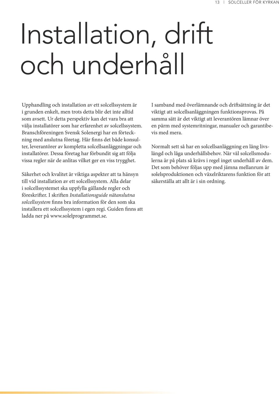 Här finns det både konsulter, leverantörer av kompletta solcellsanläggningar och installatörer. Dessa företag har förbundit sig att följa vissa regler när de anlitas vilket ger en viss trygghet.