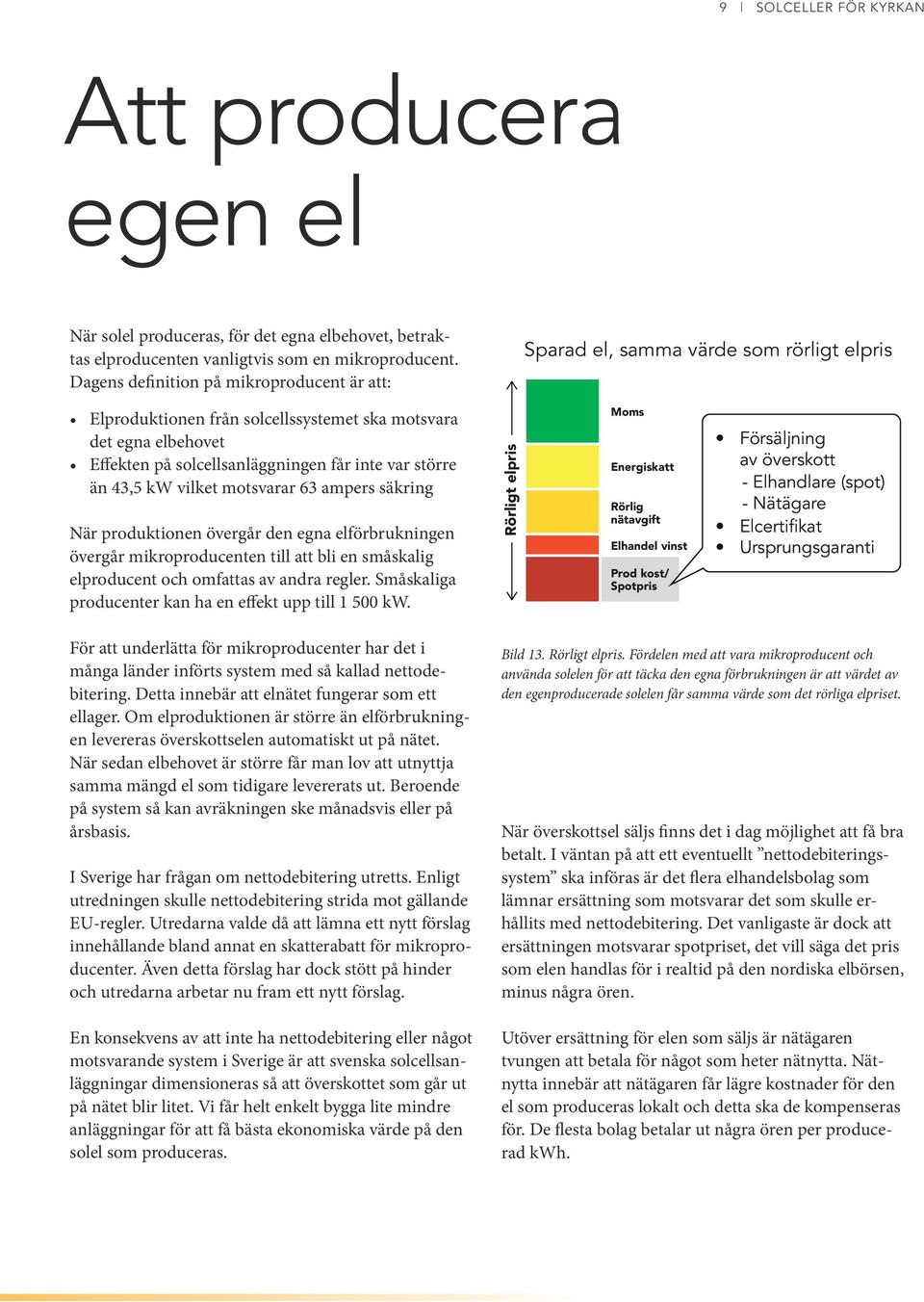 var större än 43,5 kw vilket motsvarar 63 ampers säkring När produktionen övergår den egna elförbrukningen övergår mikroproducenten till att bli en småskalig elproducent och omfattas av andra regler.