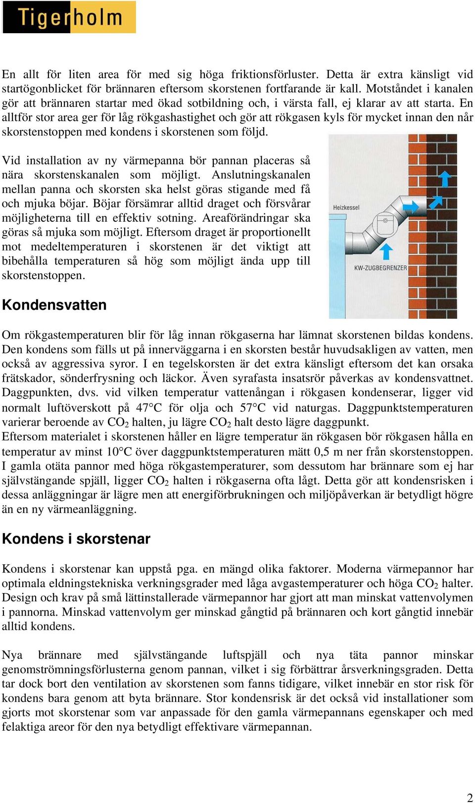 En alltför stor area ger för låg rökgashastighet och gör att rökgasen kyls för mycket innan den når skorstenstoppen med kondens i skorstenen som följd.