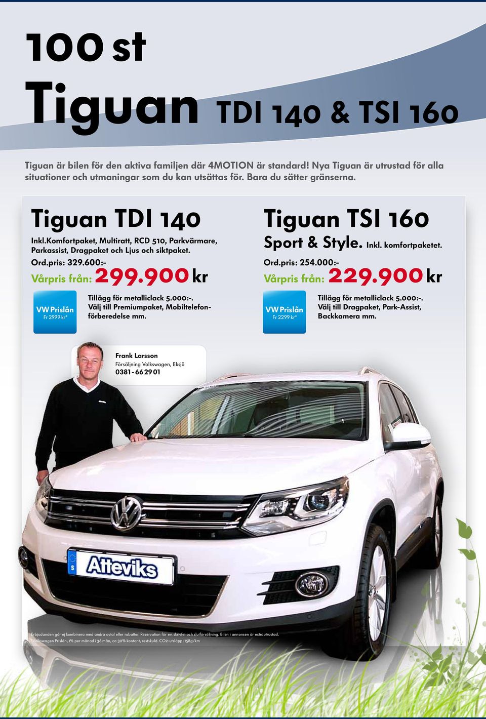 900 kr Tiguan TSI 160 Sport & Style. Inkl. komfortpaketet. Ord.pris: 254.000:- Vårpris från: 229.900 kr Fr 2999 kr* Tillägg för metalliclack 5.000:-. Välj till Premiumpaket, Mobiltelefonförberedelse mm.