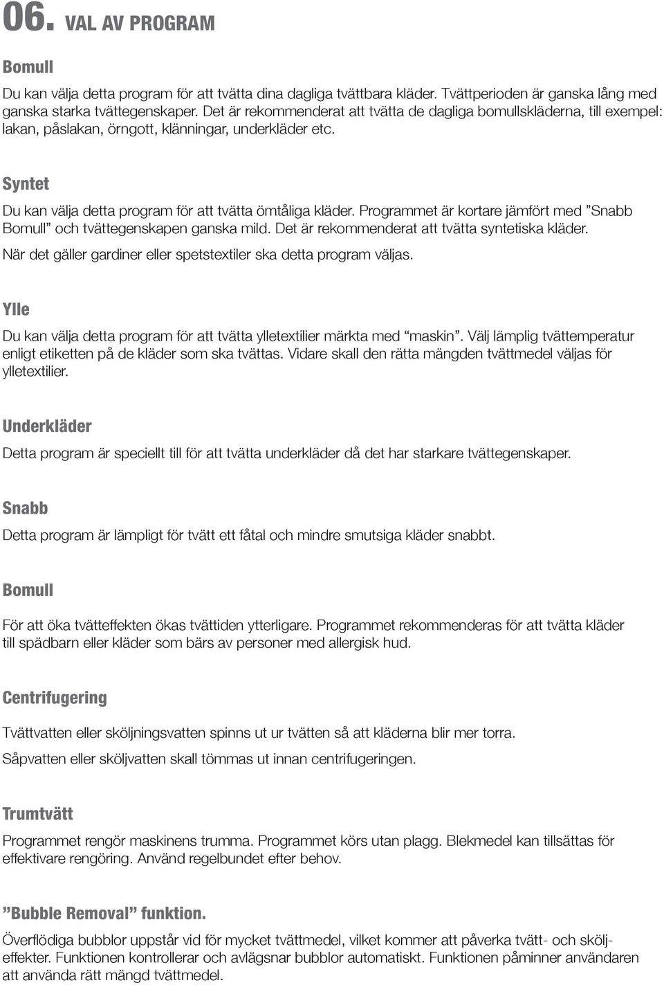 Programmet är kortare jämfört med Snabb Bomull och tvättegenskapen ganska mild. Det är rekommenderat att tvätta syntetiska kläder. När det gäller gardiner eller spetstextiler ska detta program väljas.