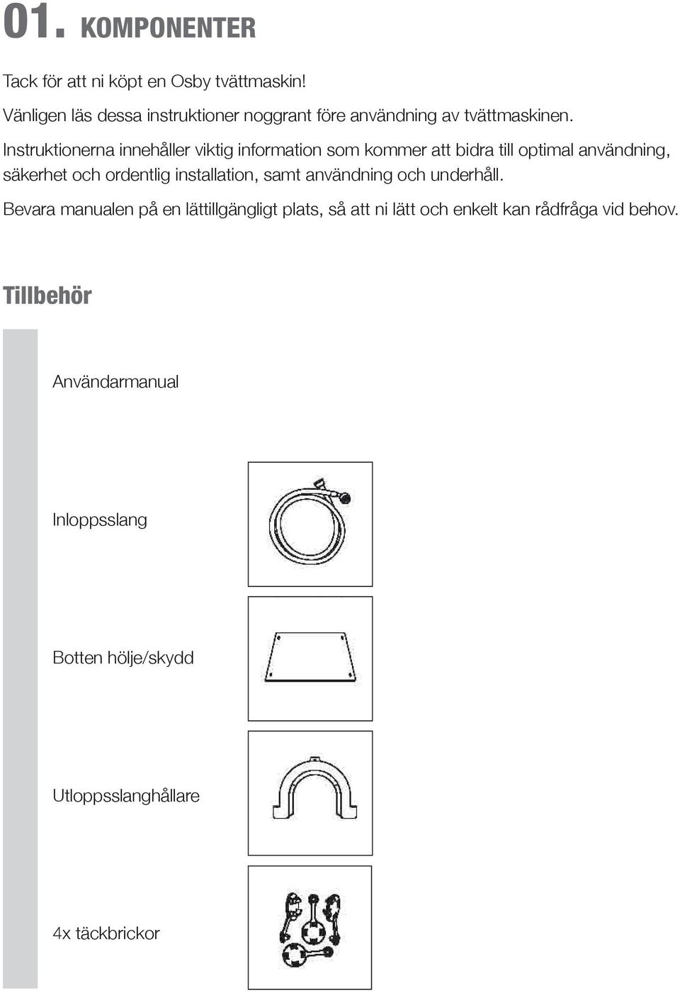 Instruktionerna innehåller viktig information som kommer att bidra till optimal användning, säkerhet och ordentlig