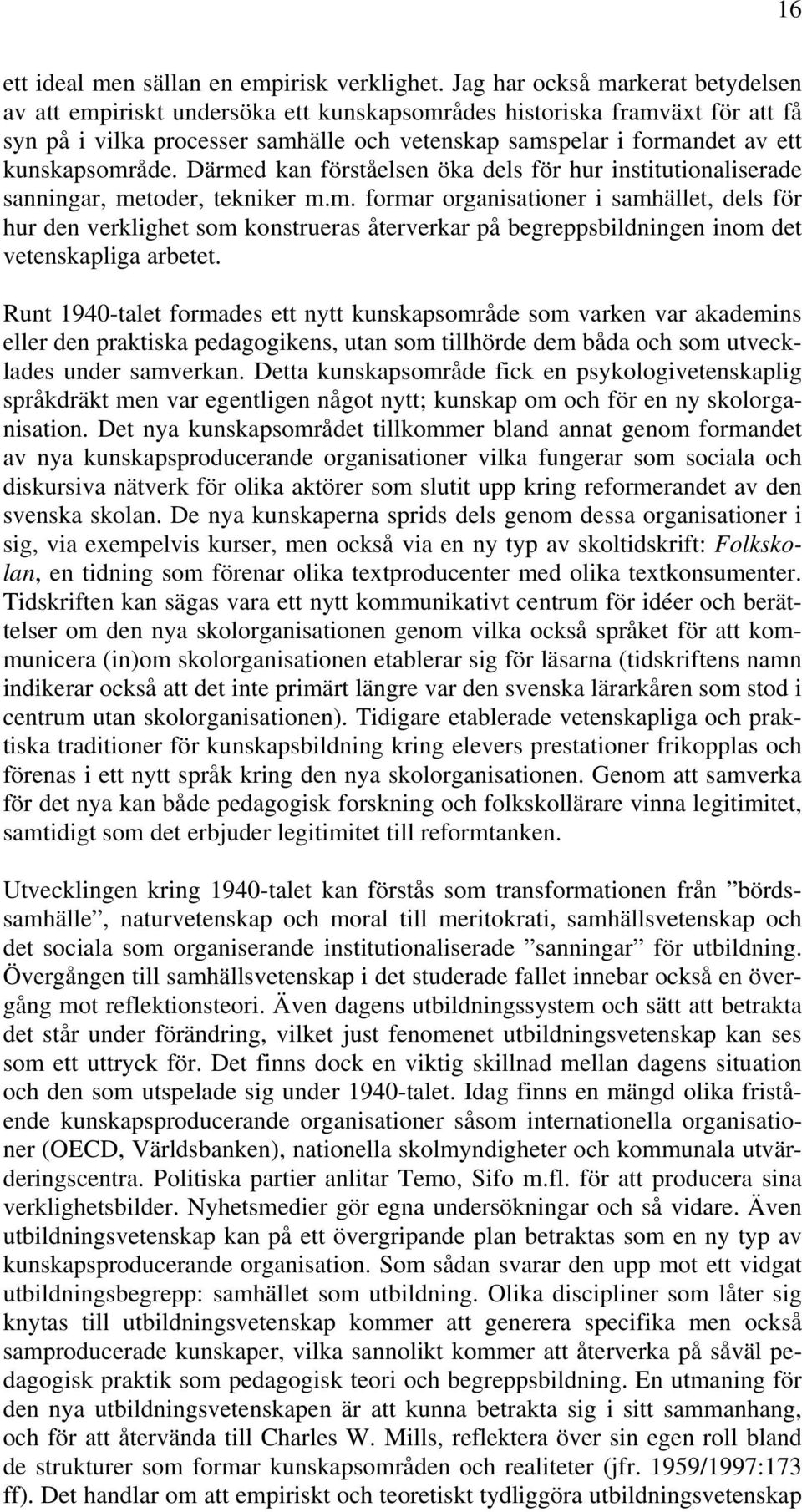 kunskapsområde. Därmed kan förståelsen öka dels för hur institutionaliserade sanningar, metoder, tekniker m.m. formar organisationer i samhället, dels för hur den verklighet som konstrueras återverkar på begreppsbildningen inom det vetenskapliga arbetet.