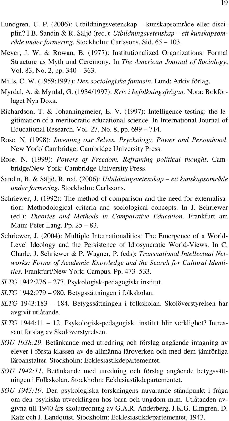 Lund: Arkiv förlag. Myrdal, A. & Myrdal, G. (1934/1997): Kris i befolkningsfrågan. Nora: Bokförlaget Nya Doxa. Richardson, T. & Johanningmeier, E. V.