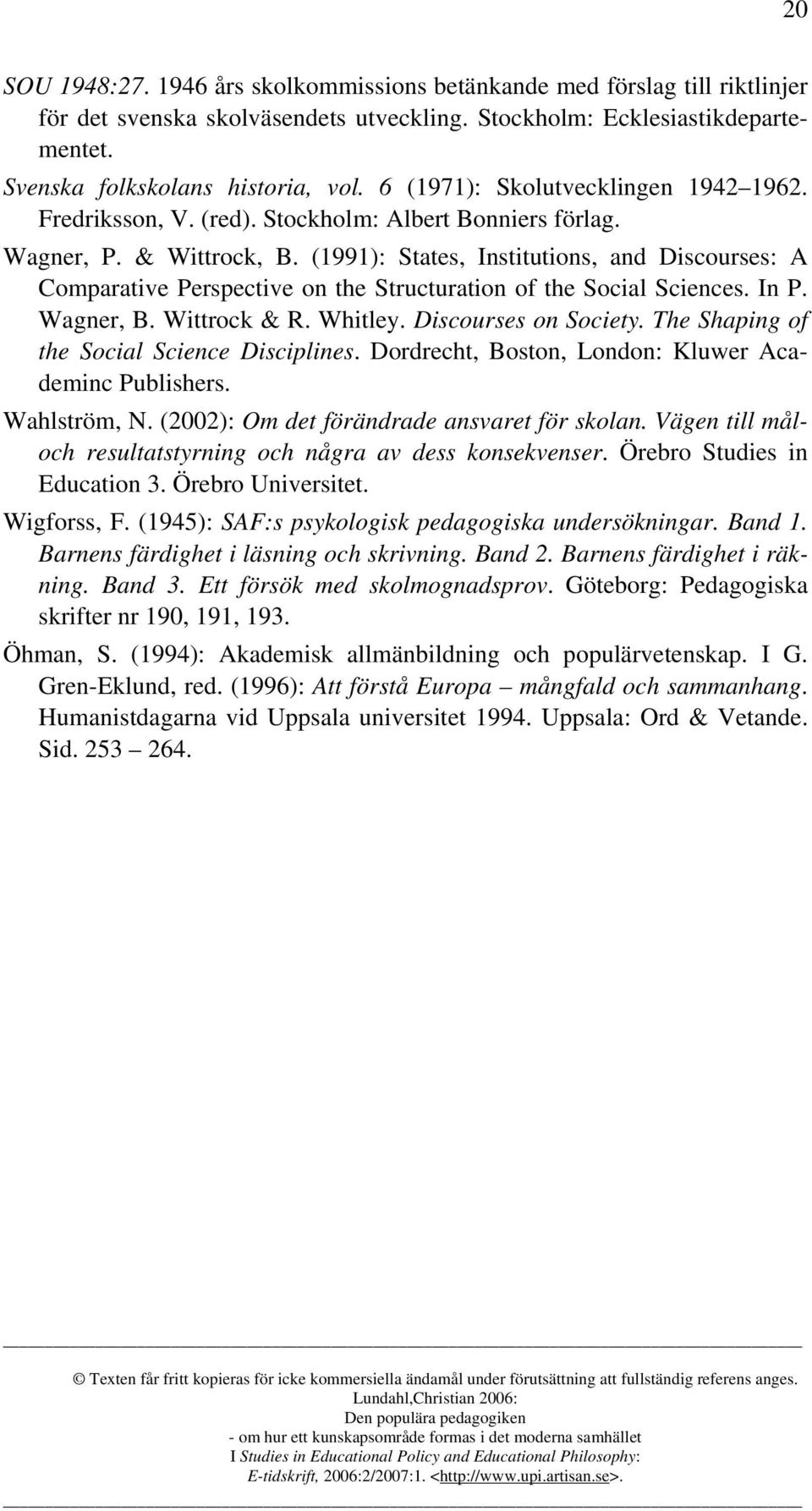 (1991): States, Institutions, and Discourses: A Comparative Perspective on the Structuration of the Social Sciences. In P. Wagner, B. Wittrock & R. Whitley. Discourses on Society.