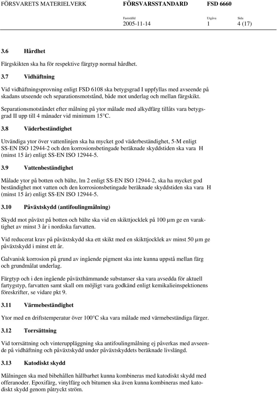 7 Vidhäftning Vid vidhäftningsprovning enligt FSD 6108 ska betygsgrad I uppfyllas med avseende på skadans utseende och separationsmotstånd, både mot underlag och mellan färgskikt.