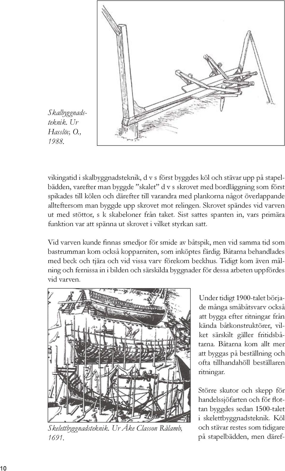 varandra med plankorna något överlappande allteftersom man byggde upp skrovet mot relingen. Skrovet spändes vid varven ut med stöttor, s k skabeloner från taket.