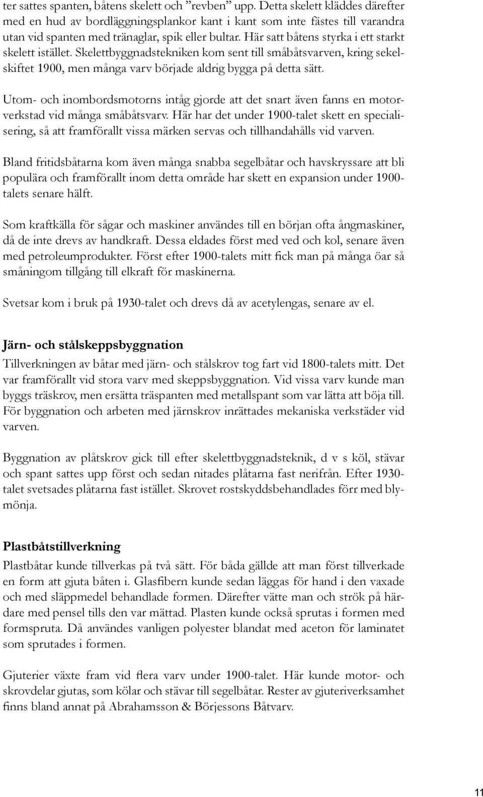 Här satt båtens styrka i ett starkt skelett istället. Skelettbyggnadstekniken kom sent till småbåtsvarven, kring sekelskiftet 1900, men många varv började aldrig bygga på detta sätt.