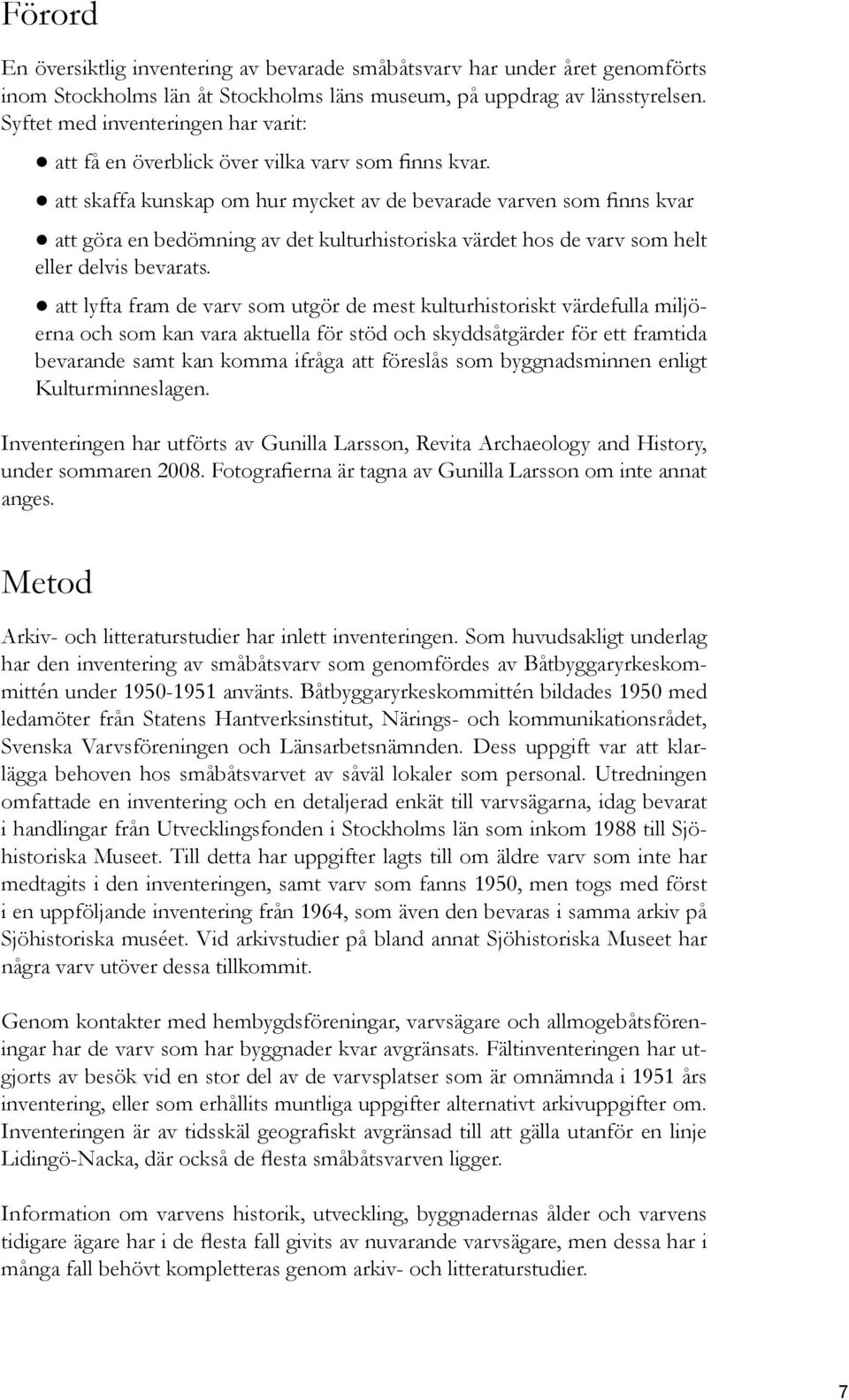 att skaffa kunskap om hur mycket av de bevarade varven som finns kvar att göra en bedömning av det kulturhistoriska värdet hos de varv som helt eller delvis bevarats.