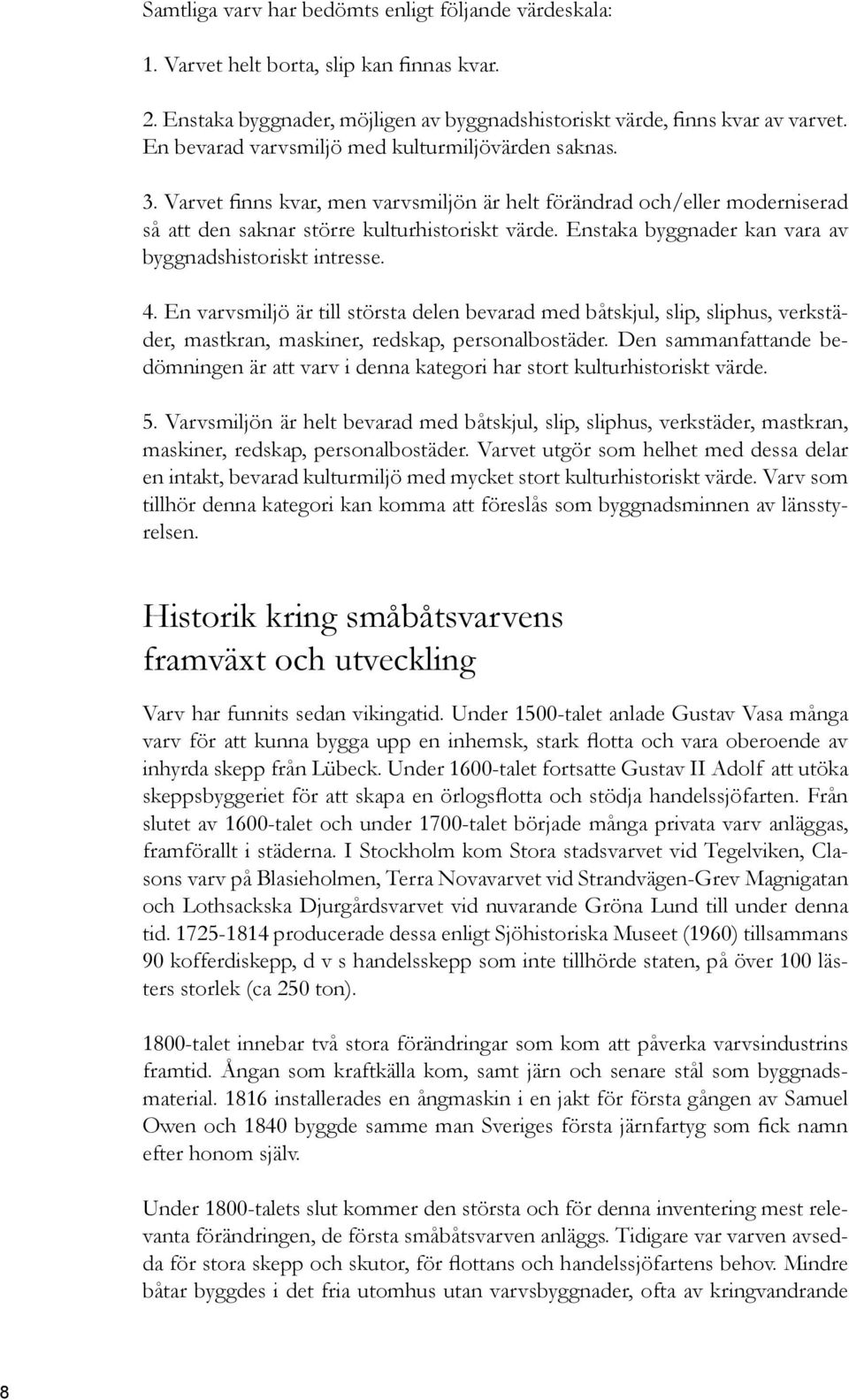 Enstaka byggnader kan vara av byggnadshistoriskt intresse. 4. En varvsmiljö är till största delen bevarad med båtskjul, slip, sliphus, verkstäder, mastkran, maskiner, redskap, personalbostäder.