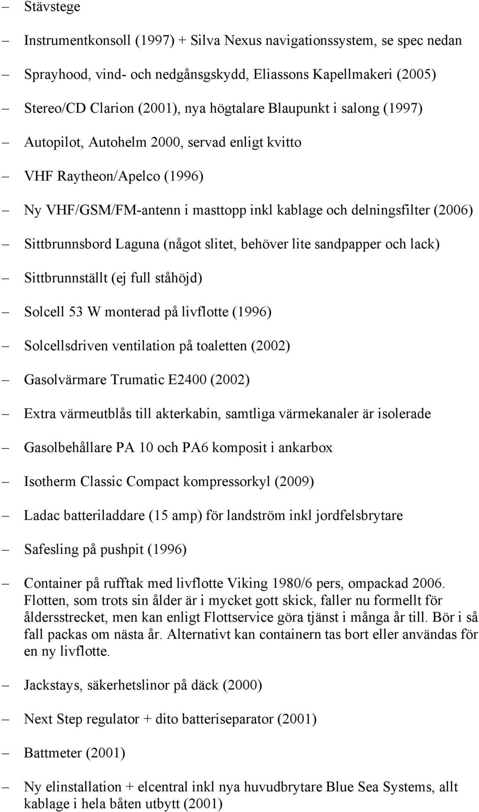 behöver lite sandpapper och lack) Sittbrunnställt (ej full ståhöjd) Solcell 53 W monterad på livflotte (1996) Solcellsdriven ventilation på toaletten (2002) Gasolvärmare Trumatic E2400 (2002) Extra