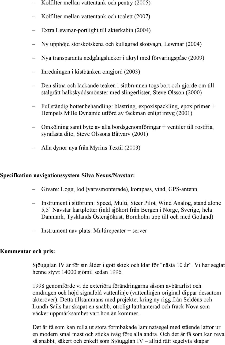 halkskyddsmönster med slingerlister, Steve Olsson (2000) Fullständig bottenbehandling: blästring, expoxispackling, epoxiprimer + Hempels Mille Dynamic utförd av fackman enligt intyg (2001) Omkölning