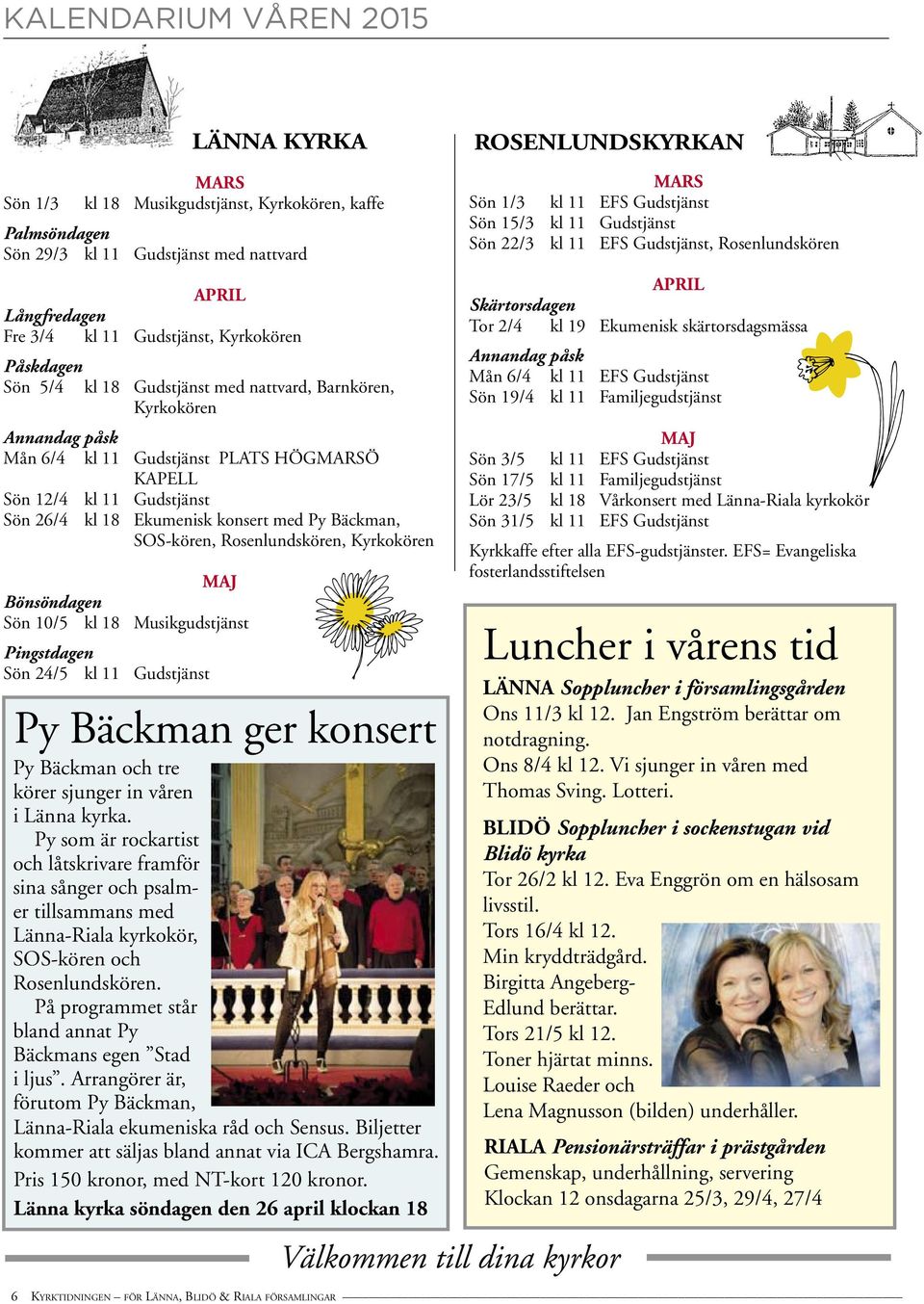 Ekumenisk konsert med Py Bäckman, SOS-kören, Rosenlundskören, Kyrkokören Maj Bönsöndagen Sön 10/5 kl 18 Musikgudstjänst Pingstdagen Sön 24/5 kl 11 Gudstjänst Py Bäckman ger konsert Py Bäckman och tre