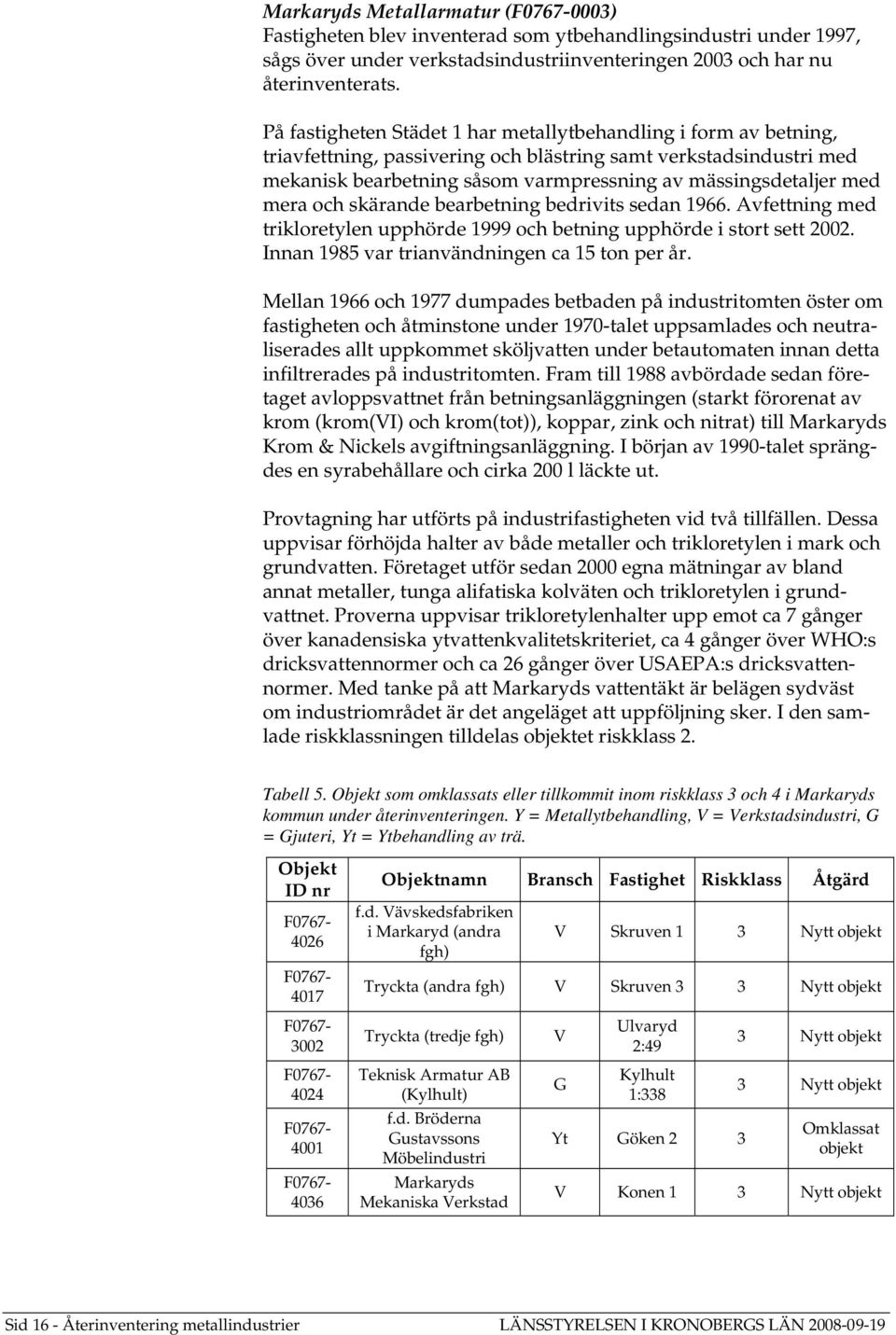 mera och skärande bearbetning bedrivits sedan 1966. Avfettning med trikloretylen upphörde 1999 och betning upphörde i stort sett 2002. Innan 1985 var trianvändningen ca 15 ton per år.