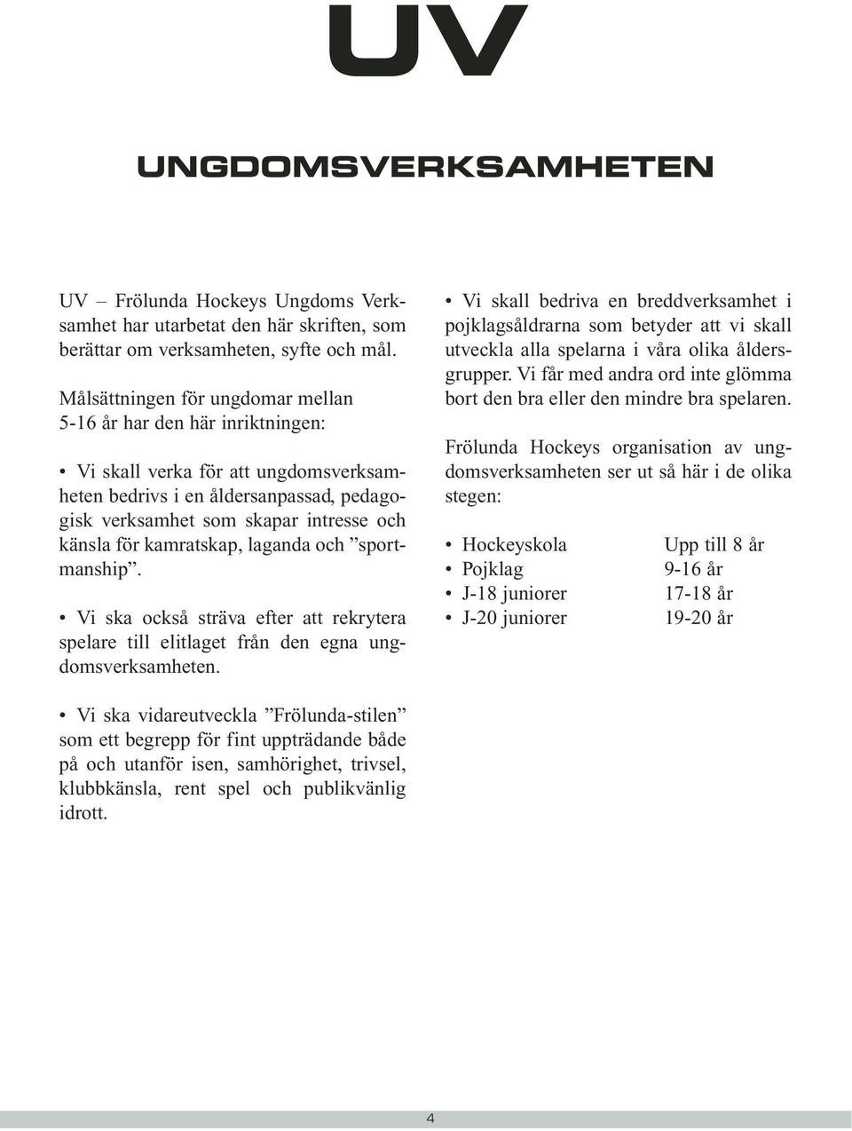 kamratskap, laganda och sportmanship. Vi ska också sträva efter att rekrytera spelare till elitlaget från den egna ungdomsverksamheten.