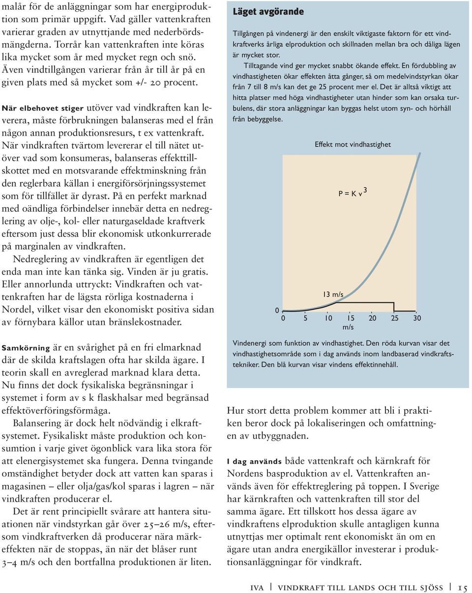 När elbehovet stiger utöver vad vindkraften kan leverera, måste förbrukningen balanseras med el från någon annan produktionsresurs, t ex vattenkraft.