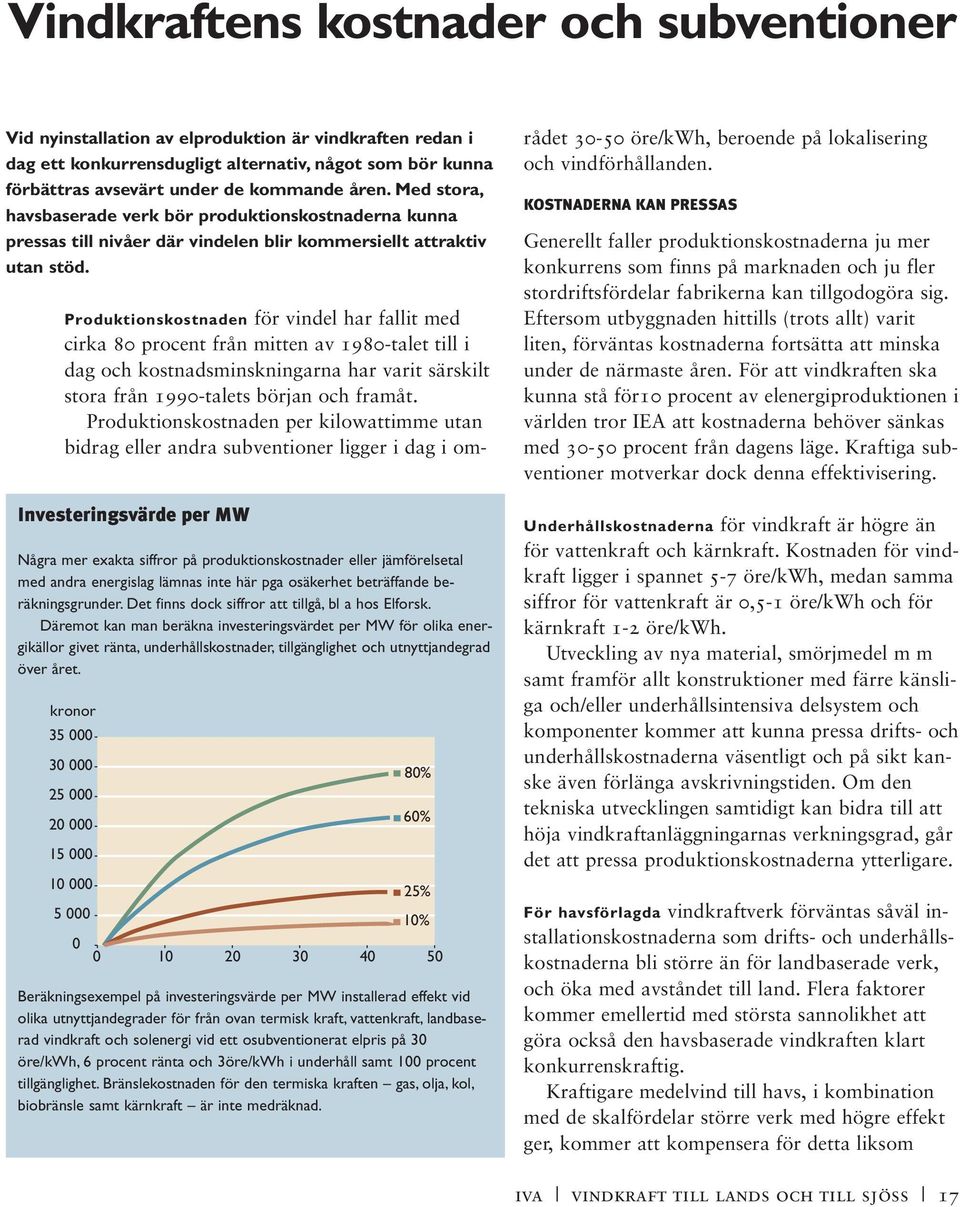 Investeringsvärde per MW Några mer exakta siffror på produktionskostnader eller jämförelsetal med andra energislag lämnas inte här pga osäkerhet beträffande beräkningsgrunder.