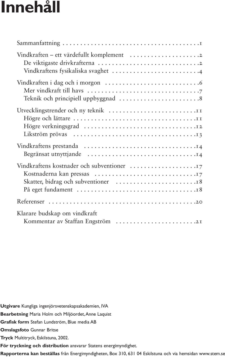 ......................8 Utvecklingstrender och ny teknik.........................11 Högre och lättare...................................11 Högre verkningsgrad................................12 Likström prövas.