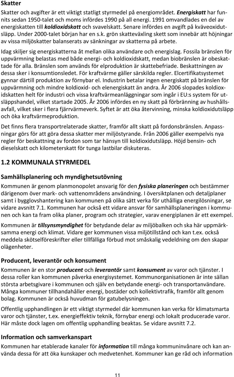 Idag skiljer sig energiskatterna åt mellan olika användare och energislag. Fossila bränslen för uppvärmning belastas med både energi och koldioxidskatt, medan biobränslen är obeskattade för alla.