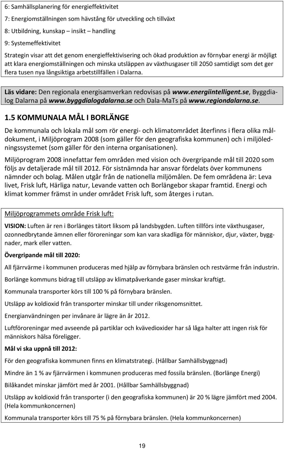 arbetstillfällen i Dalarna. Läs vidare: Den regionala energisamverkan redovisas på www.energiintelligent.se, Byggdialog Dalarna på www.byggdialogdalarna.se och Dala MaTs på www.regiondalarna.se. 1.