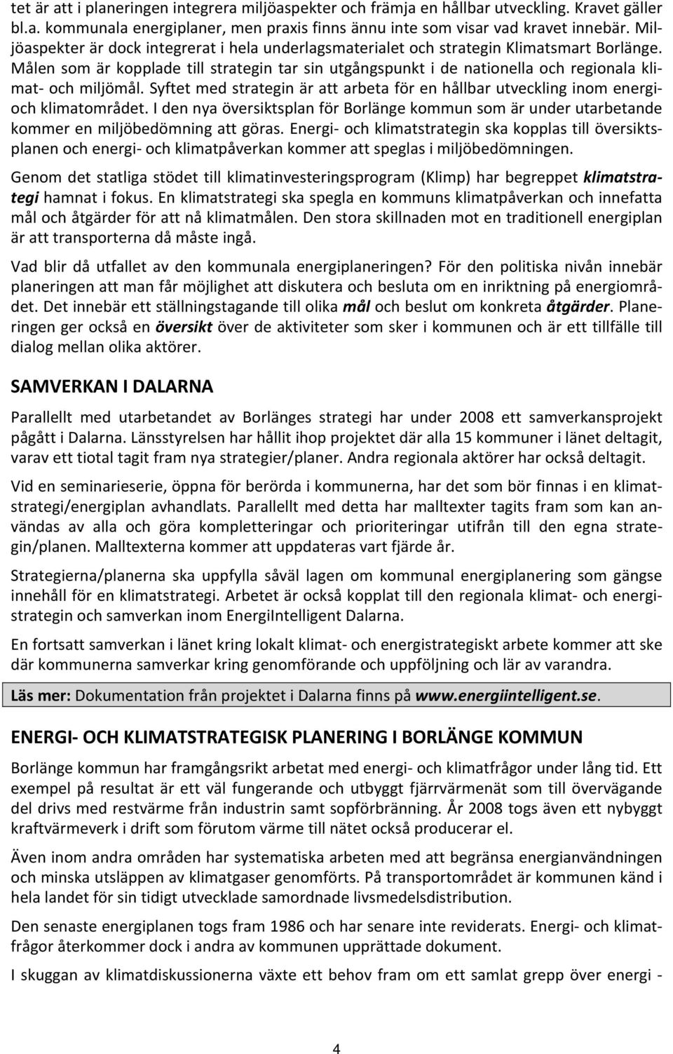 Målen som är kopplade till strategin tar sin utgångspunkt i de nationella och regionala klimat och miljömål. Syftet med strategin är att arbeta för en hållbar utveckling inom energioch klimatområdet.