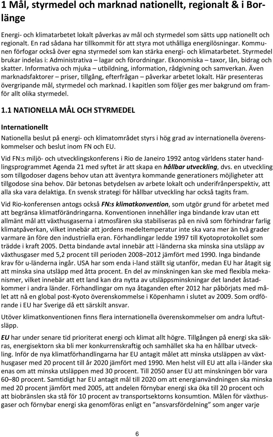 Styrmedel brukar indelas i: Administrativa lagar och förordningar. Ekonomiska taxor, lån, bidrag och skatter. Informativa och mjuka utbildning, information, rådgivning och samverkan.