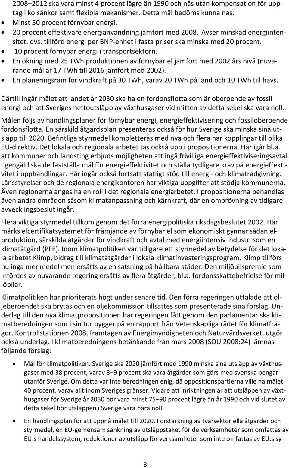 10 procent förnybar energi i transportsektorn. En ökning med 25 TWh produktionen av förnybar el jämfört med 2002 års nivå (nuvarande mål är 17 TWh till 2016 jämfört med 2002).