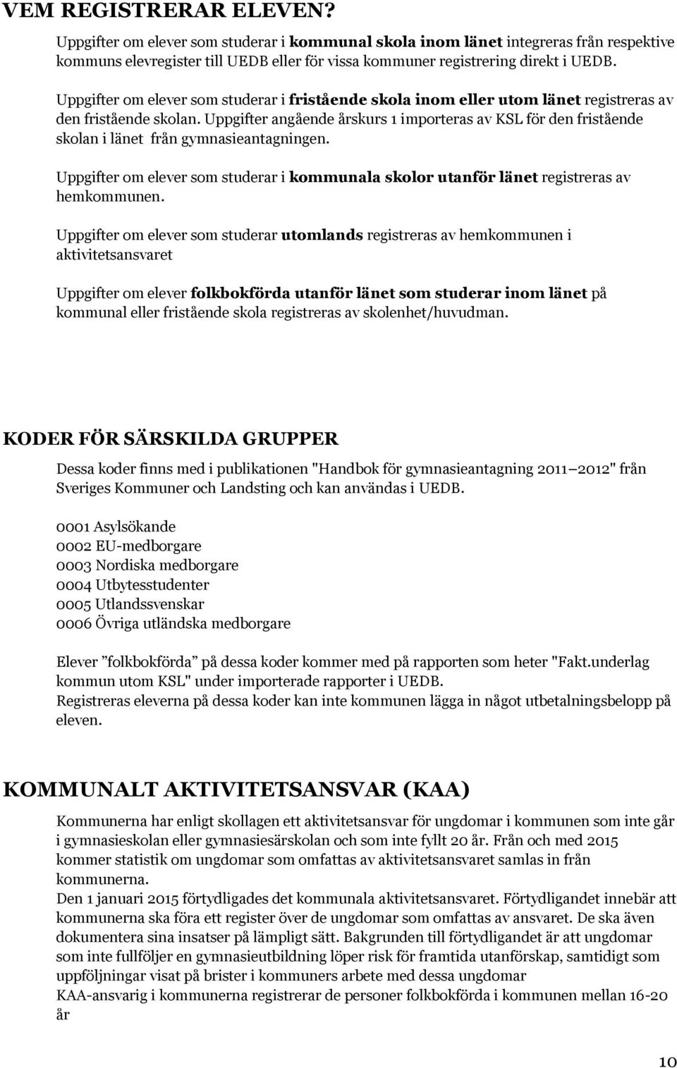 Uppgifter angående årskurs 1 importeras av KSL för den fristående skolan i länet från gymnasieantagningen. Uppgifter om elever som studerar i kommunala skolor utanför länet registreras av hemkommunen.