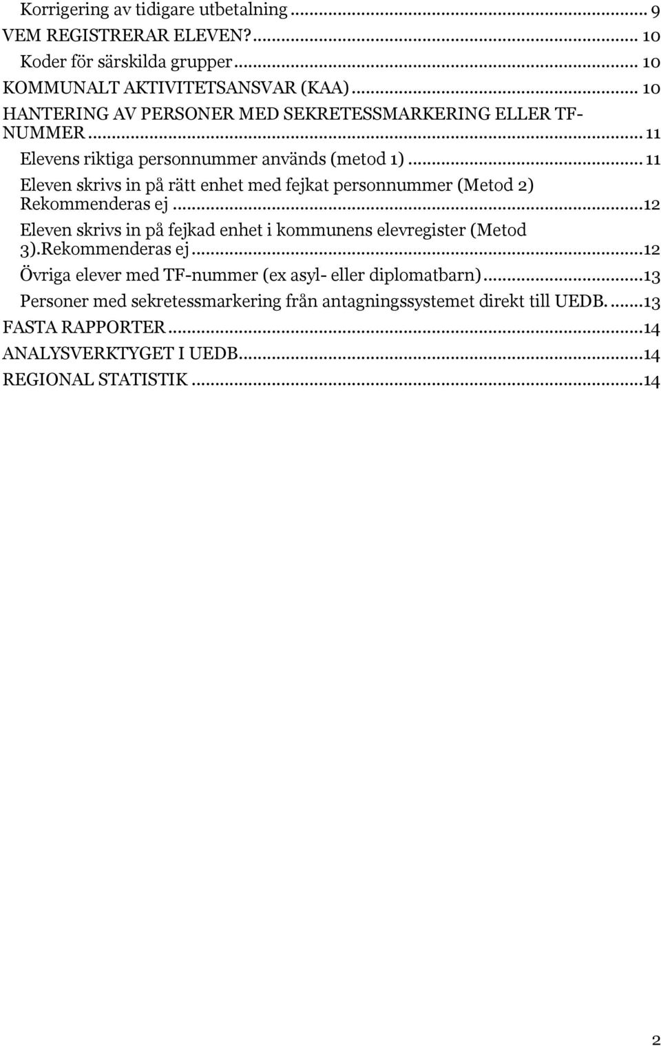 .. 11 Eleven skrivs in på rätt enhet med fejkat personnummer (Metod 2) Rekommenderas ej... 12 Eleven skrivs in på fejkad enhet i kommunens elevregister (Metod 3).