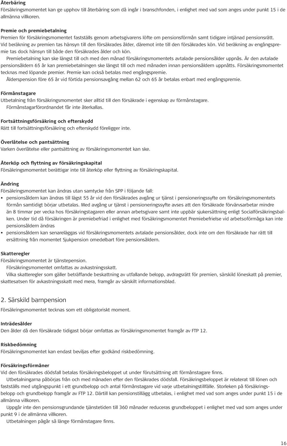 Vid beräkning av premien tas hänsyn till den försäkrades ålder, däremot inte till den försäkrades kön. Vid beräkning av engångspremie tas dock hänsyn till både den försäkrades ålder och kön.