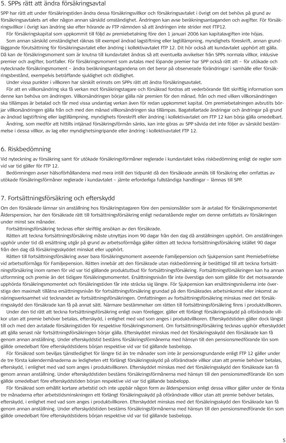 För försäkringsvillkor i övrigt kan ändring ske efter hörande av FTP nämnden så att ändringen inte strider mot FTP12.