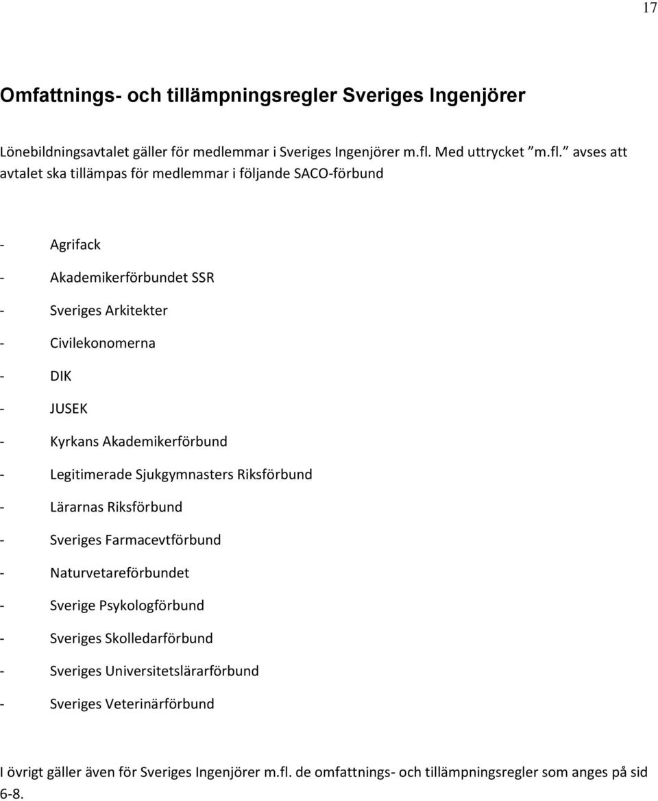 avses att avtalet ska tillämpas för medlemmar i följande SACO-förbund - Agrifack - Akademikerförbundet SSR - Sveriges Arkitekter - Civilekonomerna - DIK - JUSEK - Kyrkans